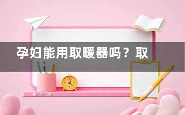 孕妇能用取暖器吗？取暖器对孕妇有影响吗？ 孕妇可以用电取暖器吗